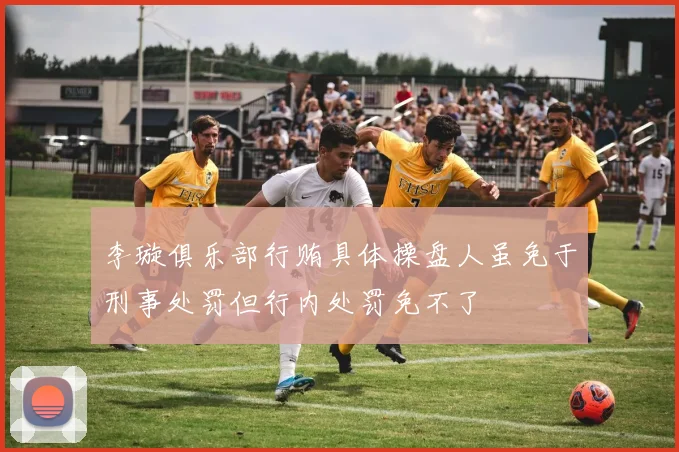 李璇俱乐部行贿具体操盘人虽免于刑事处罚但行内处罚免不了