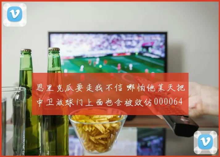 恩里克瓜要走我不信 哪怕他某天把中卫放球门上面也会被效仿0000644