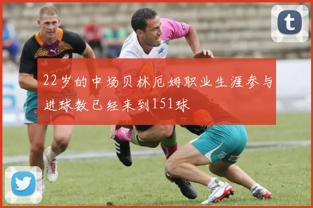 22岁的中场贝林厄姆职业生涯参与进球数已经来到151球