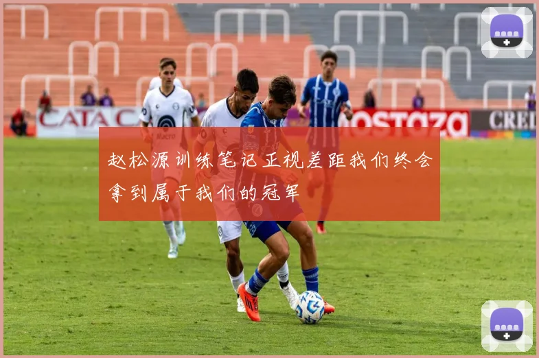 赵松源训练笔记正视差距我们终会拿到属于我们的冠军