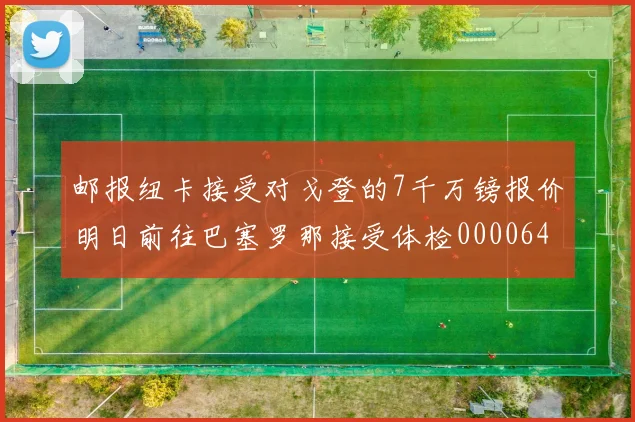 邮报纽卡接受对戈登的7千万镑报价明日前往巴塞罗那接受体检0000644