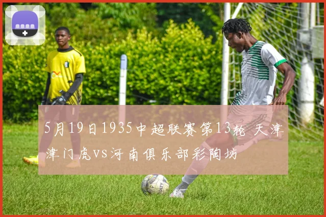 5月19日1935中超联赛第13轮 天津津门虎vs河南俱乐部彩陶坊
